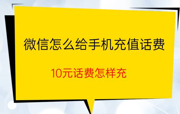 微信怎么给手机充值话费 10元话费怎样充？